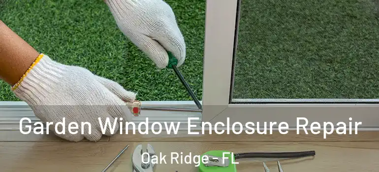  Garden Window Enclosure Repair Oak Ridge - FL